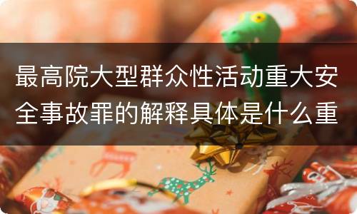 最高院大型群众性活动重大安全事故罪的解释具体是什么重要规定