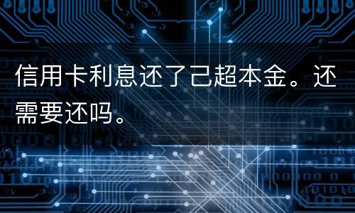 信用卡利息还了己超本金。还需要还吗。