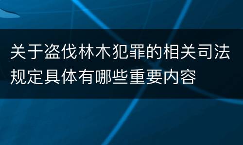 关于盗伐林木犯罪的相关司法规定具体有哪些重要内容