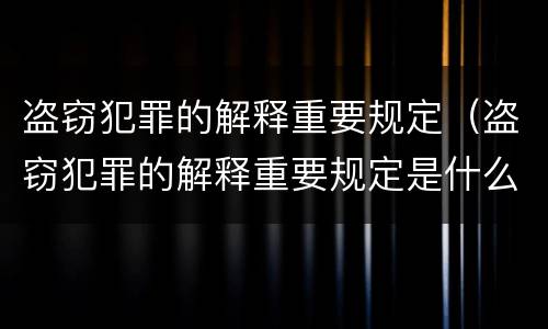 盗窃犯罪的解释重要规定（盗窃犯罪的解释重要规定是什么）