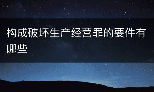 构成破坏生产经营罪的要件有哪些