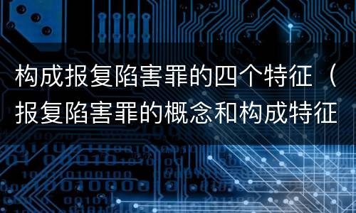 构成报复陷害罪的四个特征（报复陷害罪的概念和构成特征）
