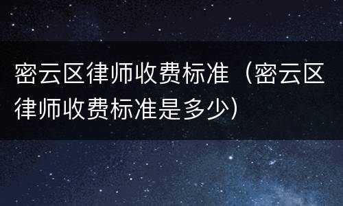 密云区律师收费标准（密云区律师收费标准是多少）