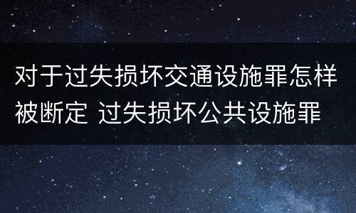 对于过失损坏交通设施罪怎样被断定 过失损坏公共设施罪