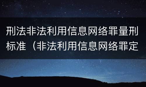 刑法非法利用信息网络罪量刑标准（非法利用信息网络罪定罪处罚）