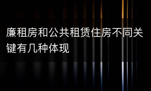 廉租房和公共租赁住房不同关键有几种体现