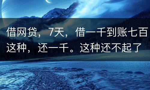 借网贷，7天，借一千到账七百这种，还一千。这种还不起了，不还犯法吗
