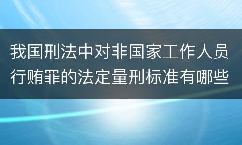 我国刑法中对非国家工作人员行贿罪的法定量刑标准有哪些