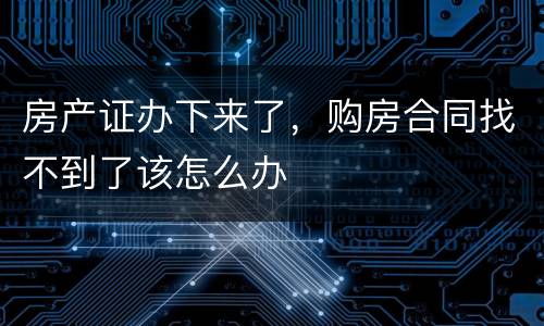 房产证办下来了，购房合同找不到了该怎么办