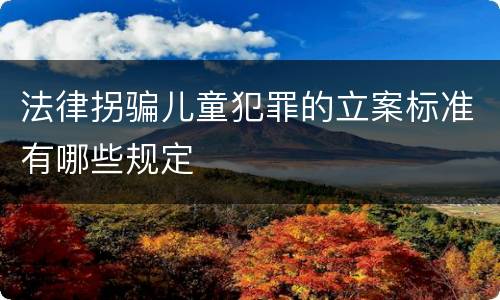 法律拐骗儿童犯罪的立案标准有哪些规定