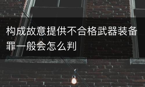 构成故意提供不合格武器装备罪一般会怎么判