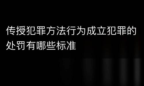 传授犯罪方法行为成立犯罪的处罚有哪些标准