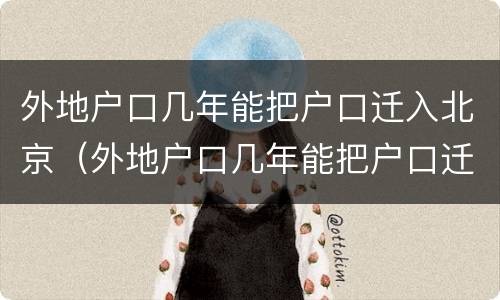 外地户口几年能把户口迁入北京（外地户口几年能把户口迁入北京户口）
