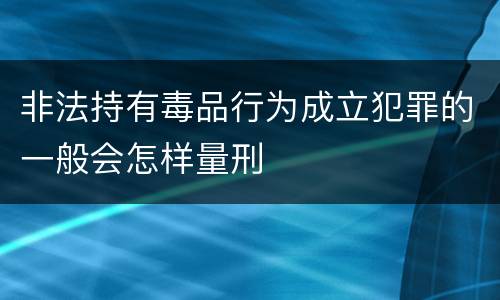 非法持有毒品行为成立犯罪的一般会怎样量刑