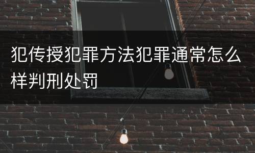 犯传授犯罪方法犯罪通常怎么样判刑处罚