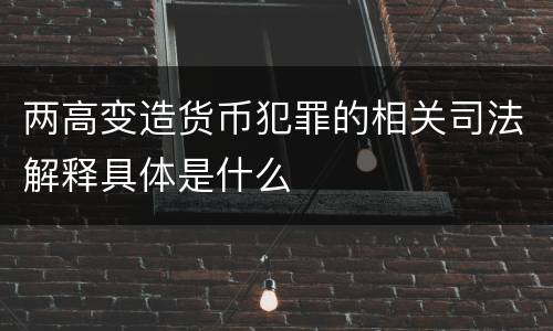 两高变造货币犯罪的相关司法解释具体是什么