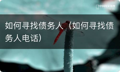如何寻找债务人（如何寻找债务人电话）
