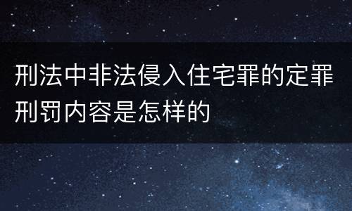 刑法中非法侵入住宅罪的定罪刑罚内容是怎样的
