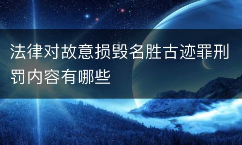 法律对故意损毁名胜古迹罪刑罚内容有哪些