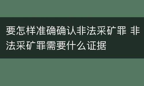 要怎样准确确认非法采矿罪 非法采矿罪需要什么证据