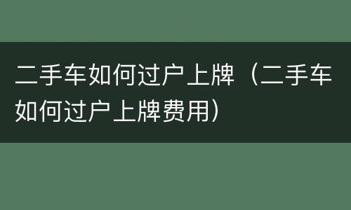 二手车如何过户上牌（二手车如何过户上牌费用）