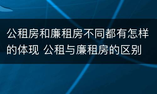 公租房和廉租房不同都有怎样的体现 公租与廉租房的区别