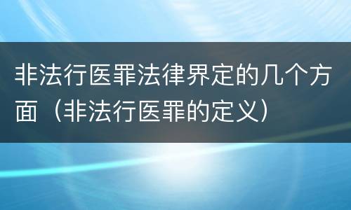 非法行医罪法律界定的几个方面（非法行医罪的定义）