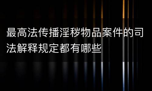 最高法传播淫秽物品案件的司法解释规定都有哪些