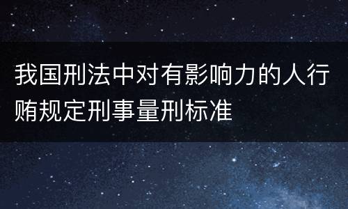 我国刑法中对有影响力的人行贿规定刑事量刑标准