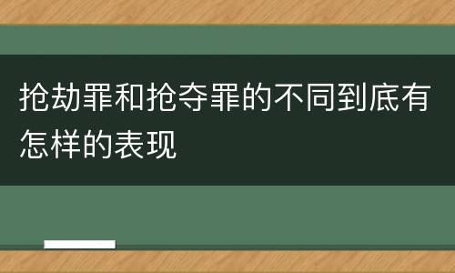 抢劫罪和抢夺罪的不同到底有怎样的表现