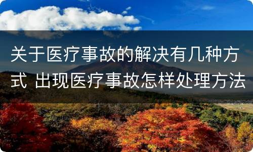 关于医疗事故的解决有几种方式 出现医疗事故怎样处理方法