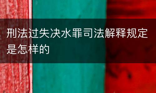 刑法过失决水罪司法解释规定是怎样的