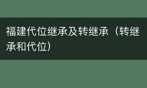 福建代位继承及转继承（转继承和代位）