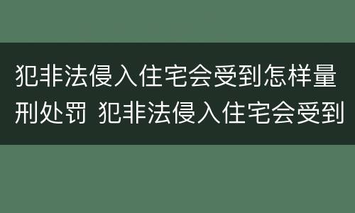 犯非法侵入住宅会受到怎样量刑处罚 犯非法侵入住宅会受到怎样量刑处罚呢