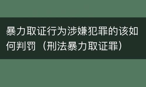 暴力取证行为涉嫌犯罪的该如何判罚（刑法暴力取证罪）