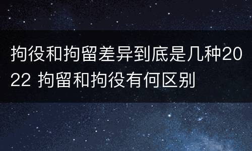 拘役和拘留差异到底是几种2022 拘留和拘役有何区别