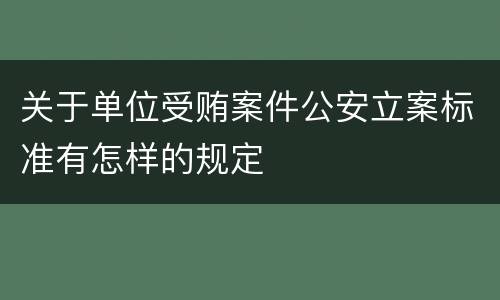 关于单位受贿案件公安立案标准有怎样的规定
