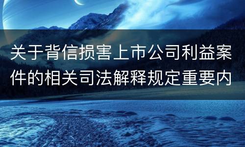关于背信损害上市公司利益案件的相关司法解释规定重要内容包括什么
