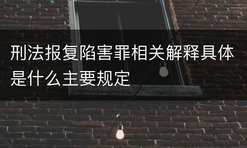 刑法报复陷害罪相关解释具体是什么主要规定
