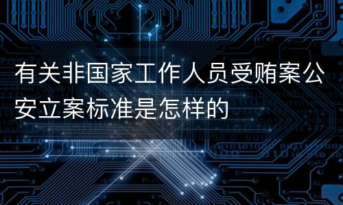 有关非国家工作人员受贿案公安立案标准是怎样的