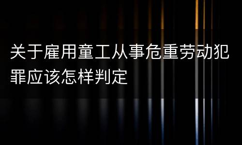 关于雇用童工从事危重劳动犯罪应该怎样判定