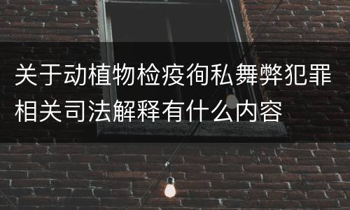 关于动植物检疫徇私舞弊犯罪相关司法解释有什么内容