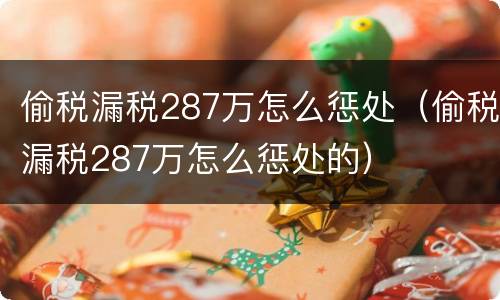 偷税漏税287万怎么惩处（偷税漏税287万怎么惩处的）