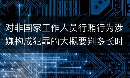 对非国家工作人员行贿行为涉嫌构成犯罪的大概要判多长时间