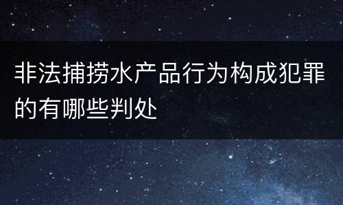非法捕捞水产品行为构成犯罪的有哪些判处