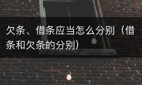 欠条、借条应当怎么分别（借条和欠条的分别）