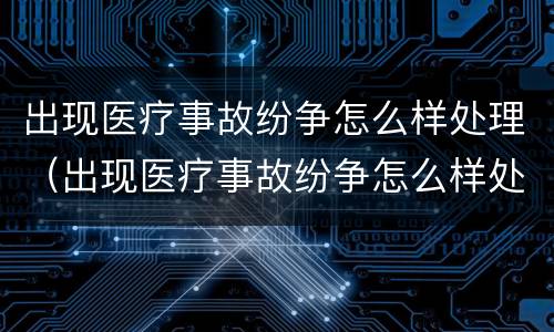 出现医疗事故纷争怎么样处理（出现医疗事故纷争怎么样处理好）