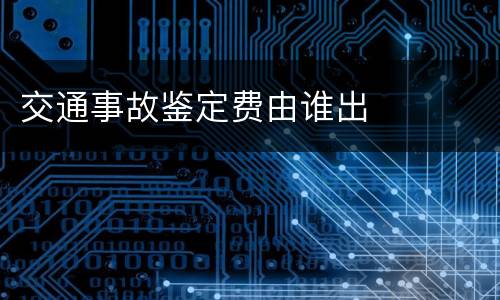 交通事故鉴定费由谁出