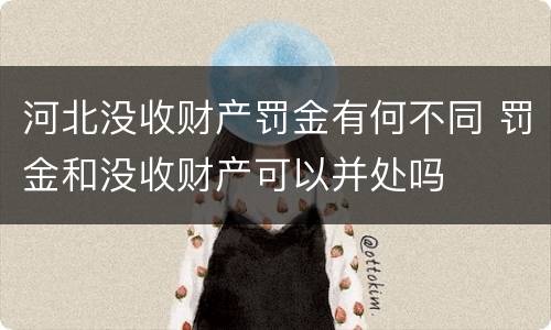 河北没收财产罚金有何不同 罚金和没收财产可以并处吗
