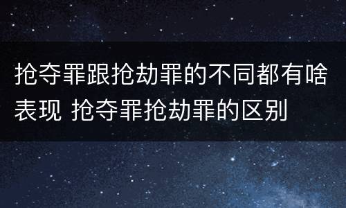 抢夺罪跟抢劫罪的不同都有啥表现 抢夺罪抢劫罪的区别